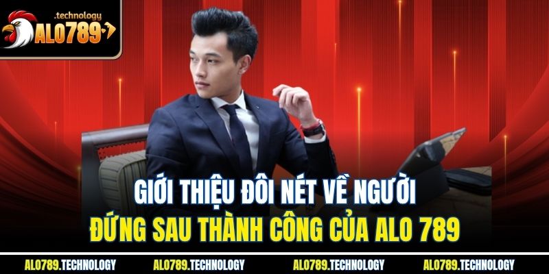 Giới thiệu đôi nét về người đứng sau thành công của alo 789