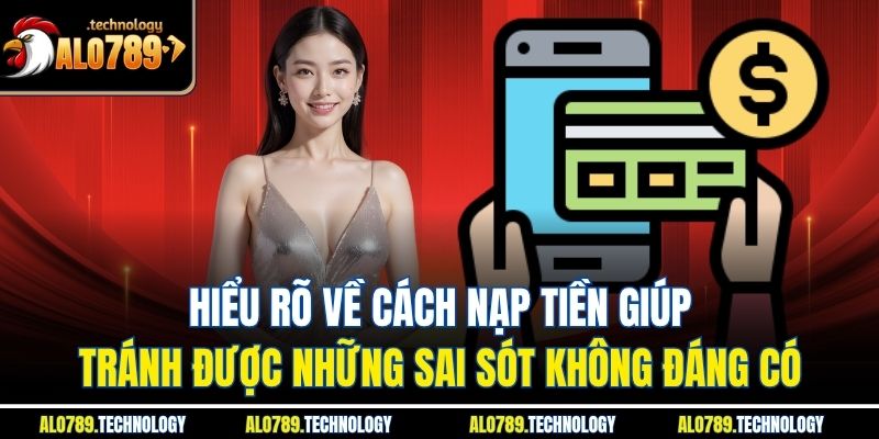 Hiểu rõ về cách nạp tiền giúp tránh được những sai sót không đáng có